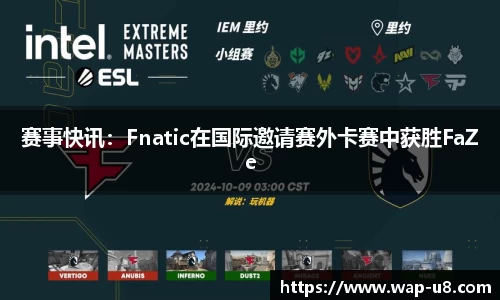 赛事快讯：Fnatic在国际邀请赛外卡赛中获胜FaZe