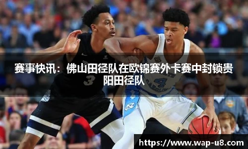 赛事快讯：佛山田径队在欧锦赛外卡赛中封锁贵阳田径队